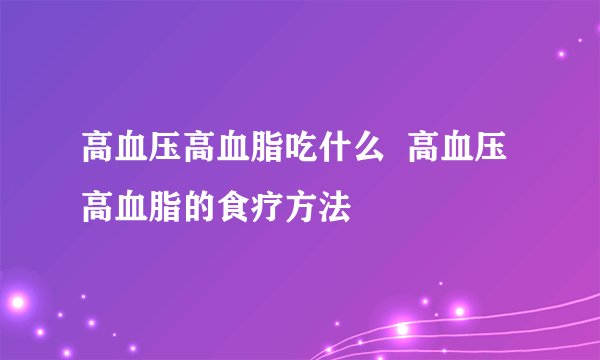 高血压高血脂吃什么  高血压高血脂的食疗方法