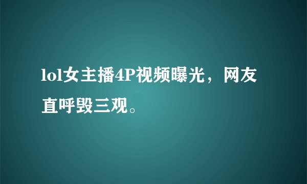 lol女主播4P视频曝光，网友直呼毁三观。
