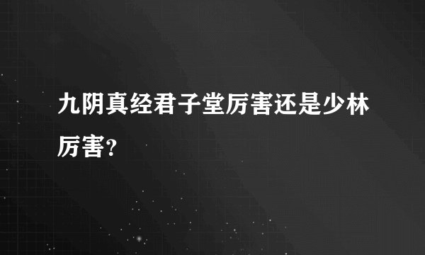 九阴真经君子堂厉害还是少林厉害？