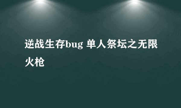 逆战生存bug 单人祭坛之无限火枪
