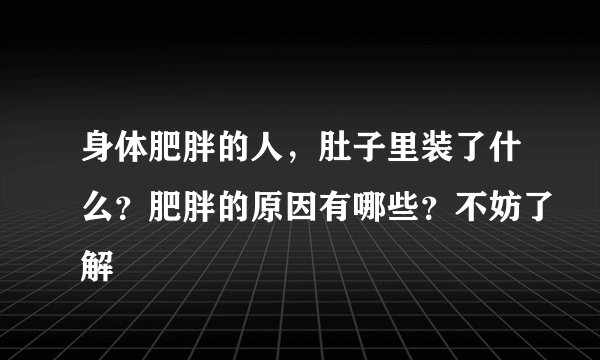 身体肥胖的人，肚子里装了什么？肥胖的原因有哪些？不妨了解