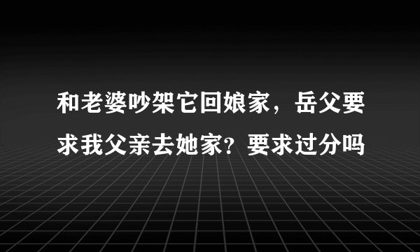 和老婆吵架它回娘家，岳父要求我父亲去她家？要求过分吗