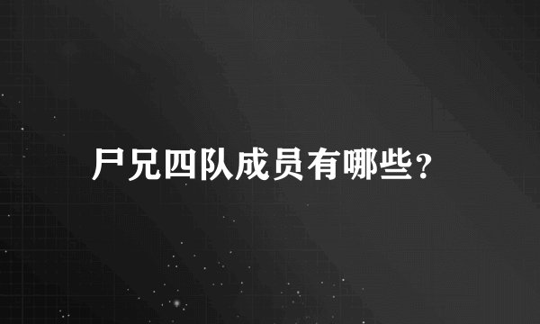 尸兄四队成员有哪些？