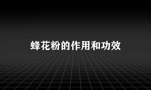 蜂花粉的作用和功效