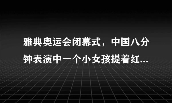 雅典奥运会闭幕式，中国八分钟表演中一个小女孩提着红灯笼演唱了我国哪首民歌？