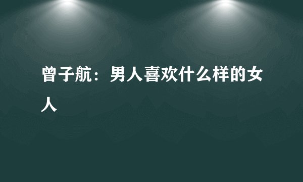 曾子航:男人喜欢什么样的女人