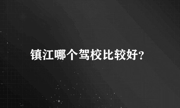 镇江哪个驾校比较好？