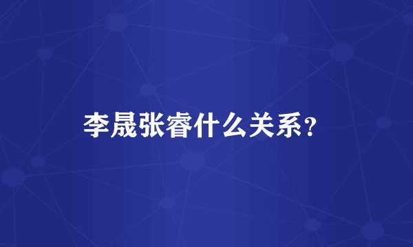李晟张睿什么关系？