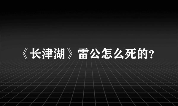 《长津湖》雷公怎么死的？