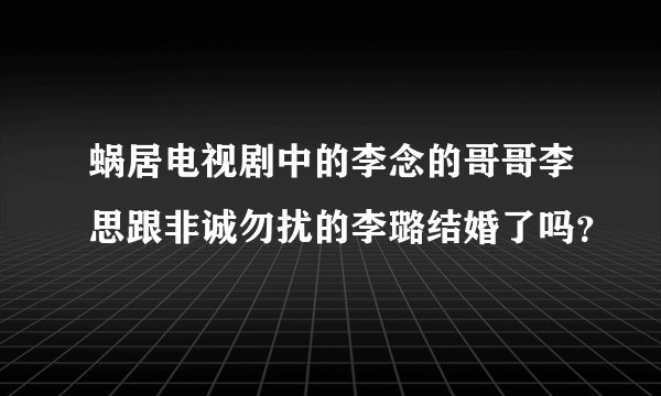 蜗居电视剧中的李念的哥哥李思跟非诚勿扰的李璐结婚了吗？