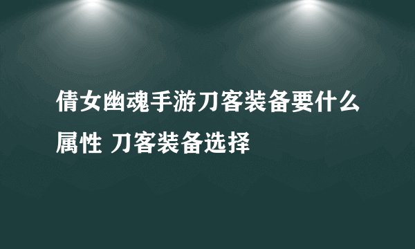 倩女幽魂手游刀客装备要什么属性 刀客装备选择