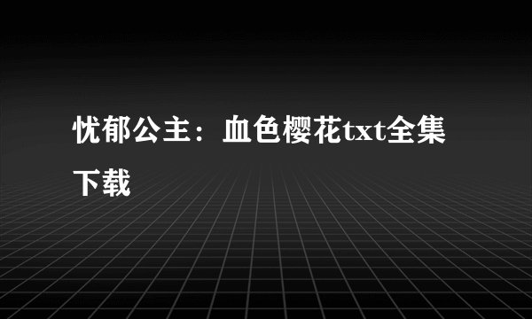 忧郁公主：血色樱花txt全集下载