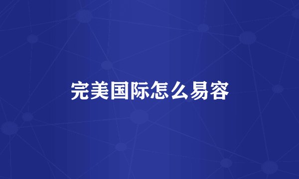 完美国际怎么易容