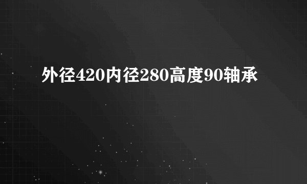 外径420内径280高度90轴承