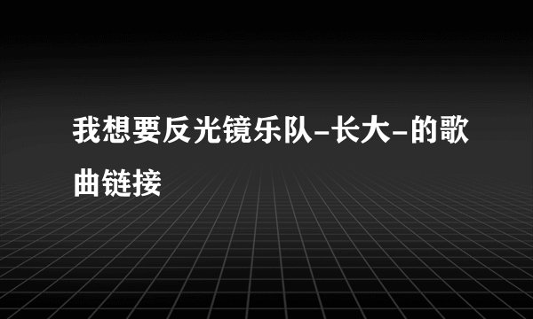 我想要反光镜乐队-长大-的歌曲链接