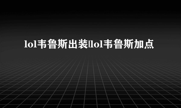 lol韦鲁斯出装|lol韦鲁斯加点