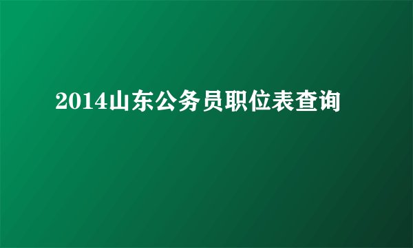 2014山东公务员职位表查询