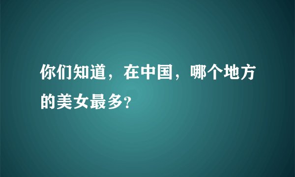 你们知道，在中国，哪个地方的美女最多？