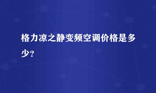 格力凉之静变频空调价格是多少？