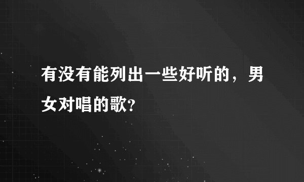 有没有能列出一些好听的，男女对唱的歌？