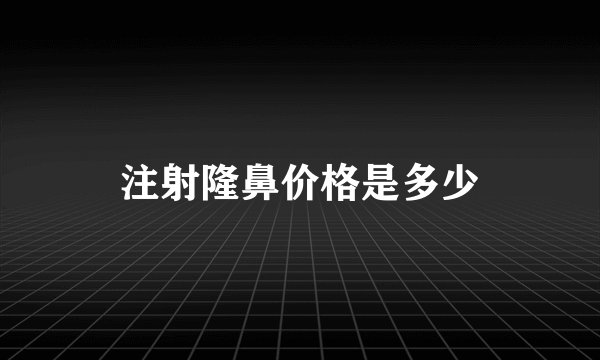 注射隆鼻价格是多少