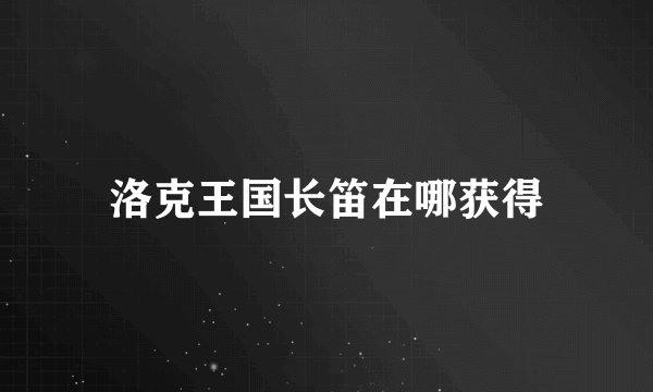 洛克王国长笛在哪获得