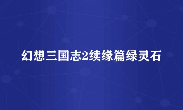 幻想三国志2续缘篇绿灵石