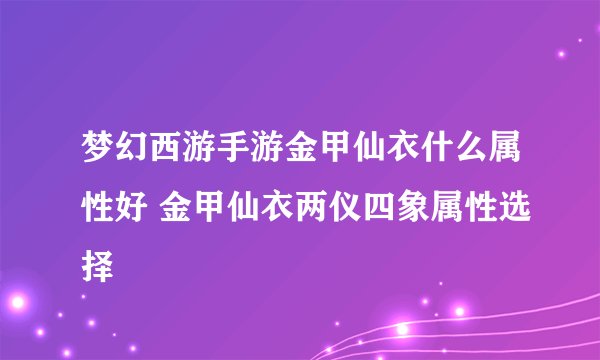 梦幻西游手游金甲仙衣什么属性好 金甲仙衣两仪四象属性选择