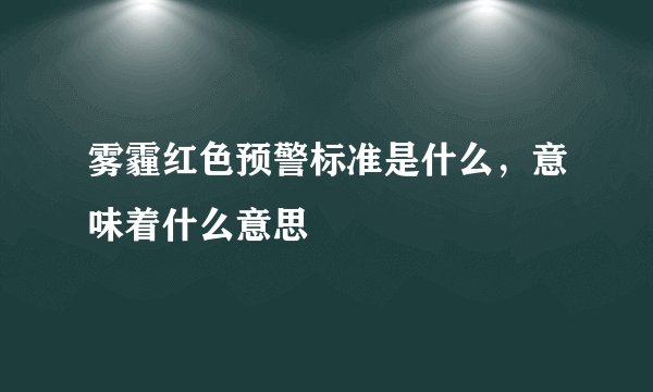 雾霾红色预警标准是什么，意味着什么意思
