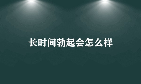 长时间勃起会怎么样