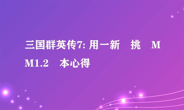 三国群英传7: 用一新將挑戰MM1.2劇本心得