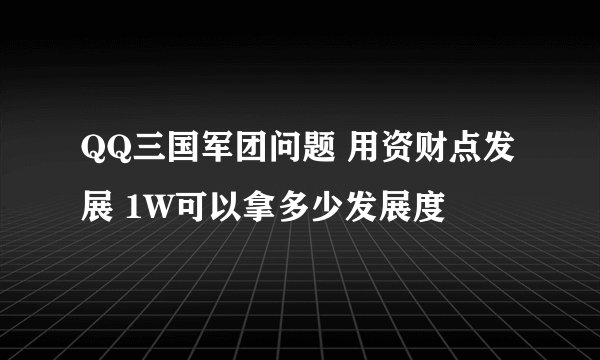 QQ三国军团问题 用资财点发展 1W可以拿多少发展度