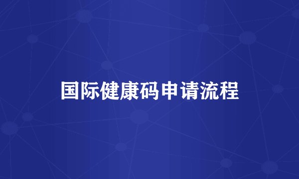 国际健康码申请流程