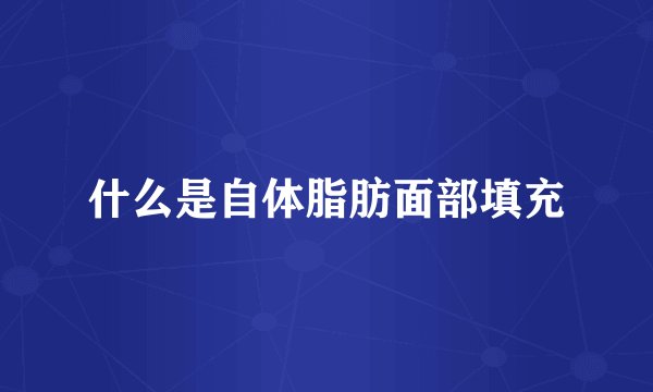 什么是自体脂肪面部填充
