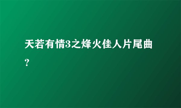 天若有情3之烽火佳人片尾曲？