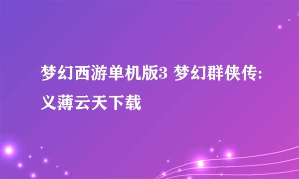 梦幻西游单机版3 梦幻群侠传:义薄云天下载