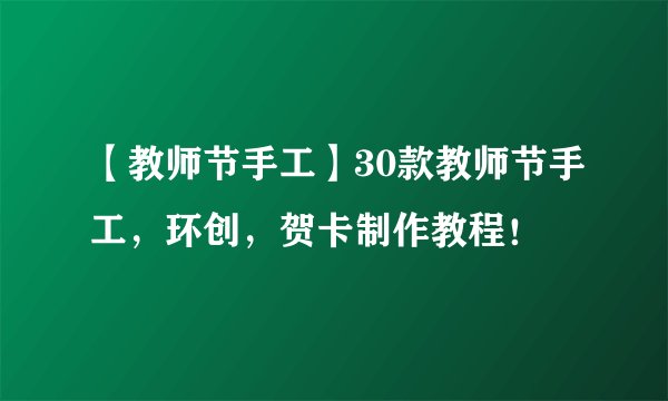 【教师节手工】30款教师节手工，环创，贺卡制作教程！