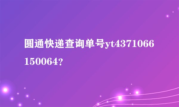 圆通快递查询单号yt4371066150064？