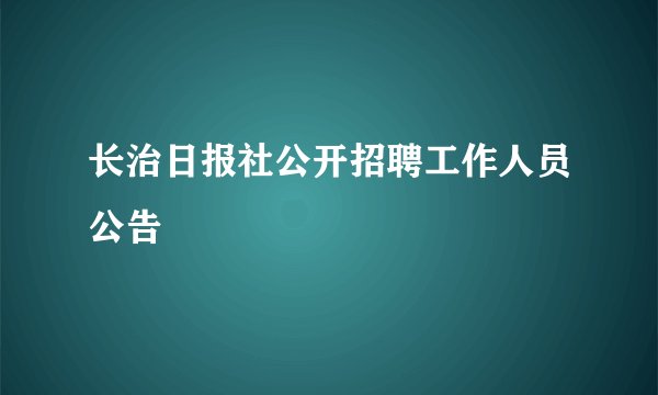 长治日报社公开招聘工作人员公告