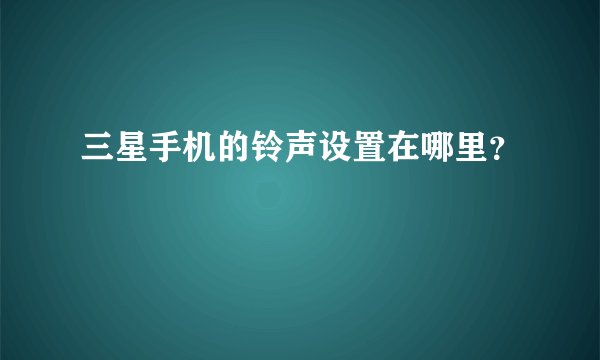 三星手机的铃声设置在哪里？