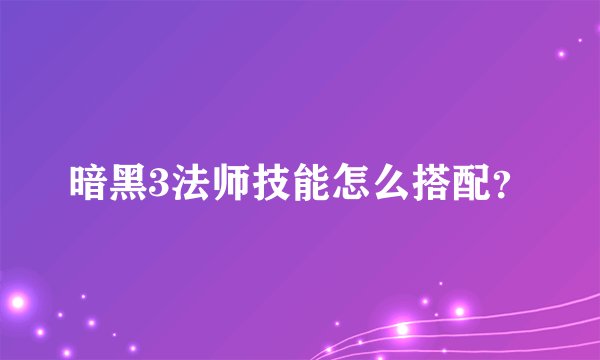 暗黑3法师技能怎么搭配?
