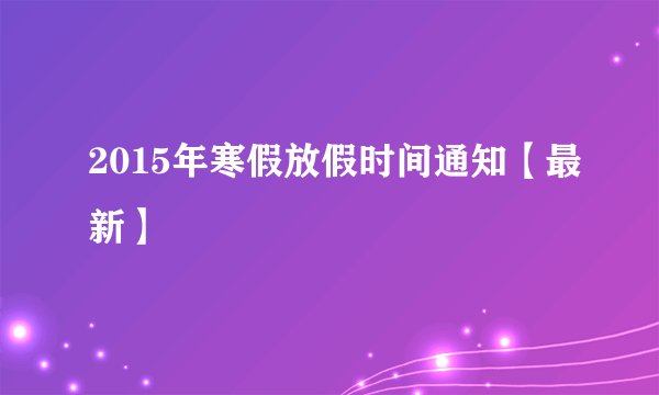 2015年寒假放假时间通知【最新】