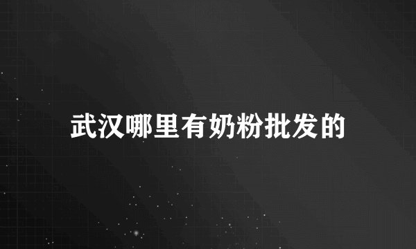 武汉哪里有奶粉批发的