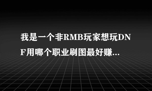 我是一个非RMB玩家想玩DNF用哪个职业刷图最好赚钱最快?还有升级的攻略
