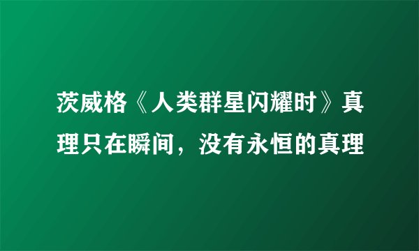 茨威格《人类群星闪耀时》真理只在瞬间，没有永恒的真理