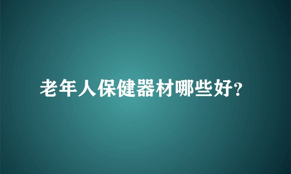 老年人保健器材哪些好？