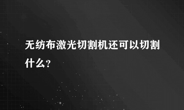 无纺布激光切割机还可以切割什么?