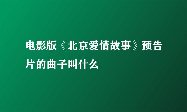 电影版《北京爱情故事》预告片的曲子叫什么