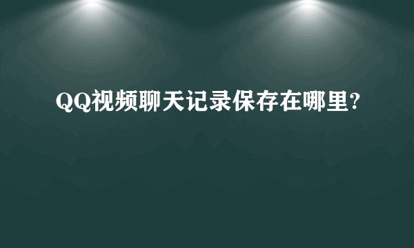 QQ视频聊天记录保存在哪里?
