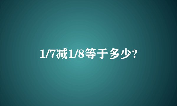 1/7减1/8等于多少?